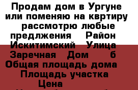 Продам дом в Ургуне или поменяю на квртиру, рассмотрю любые предлжения. › Район ­ Искитимский › Улица ­ Заречная › Дом ­ 21 б › Общая площадь дома ­ 54 › Площадь участка ­ 150 › Цена ­ 800 000 - Новосибирская обл. Недвижимость » Дома, коттеджи, дачи продажа   . Новосибирская обл.